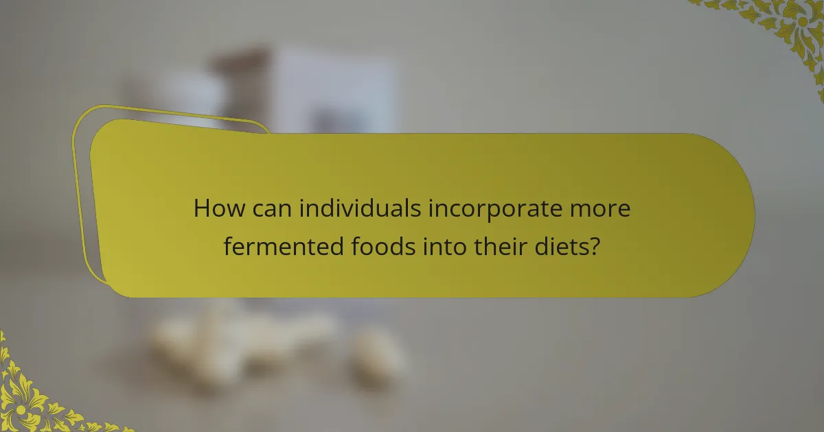 How can individuals incorporate more fermented foods into their diets?
