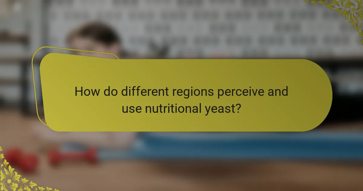 How do different regions perceive and use nutritional yeast?