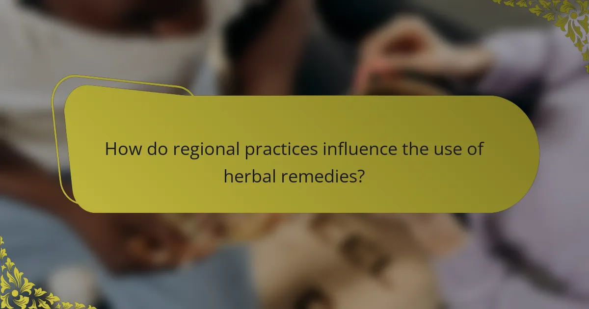 How do regional practices influence the use of herbal remedies?