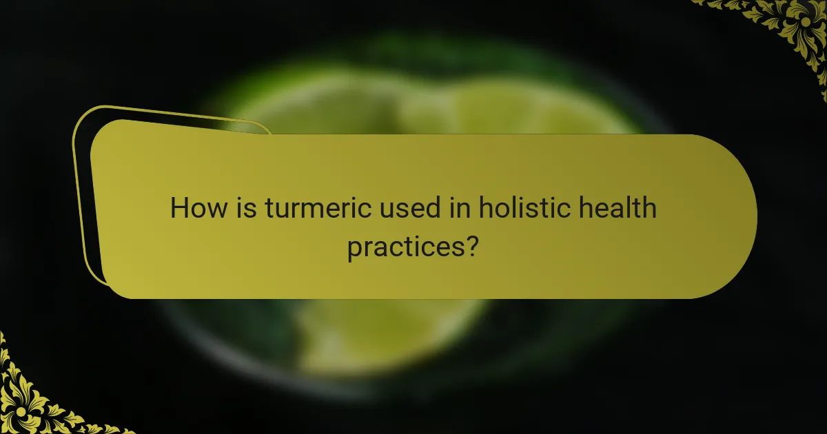 How is turmeric used in holistic health practices?