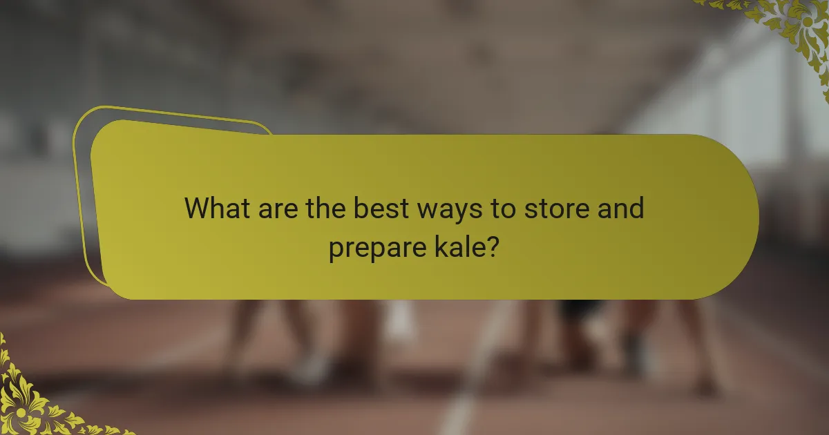 What are the best ways to store and prepare kale?