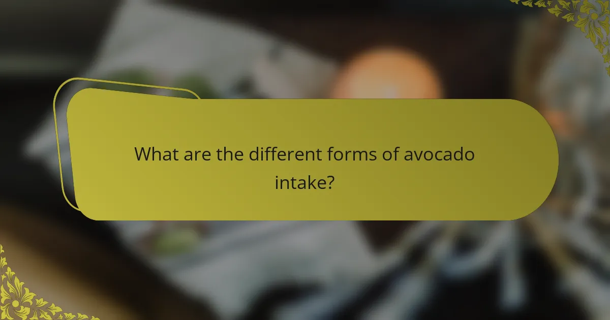 What are the different forms of avocado intake?