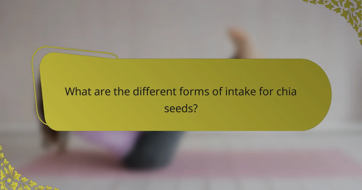 What are the different forms of intake for chia seeds?