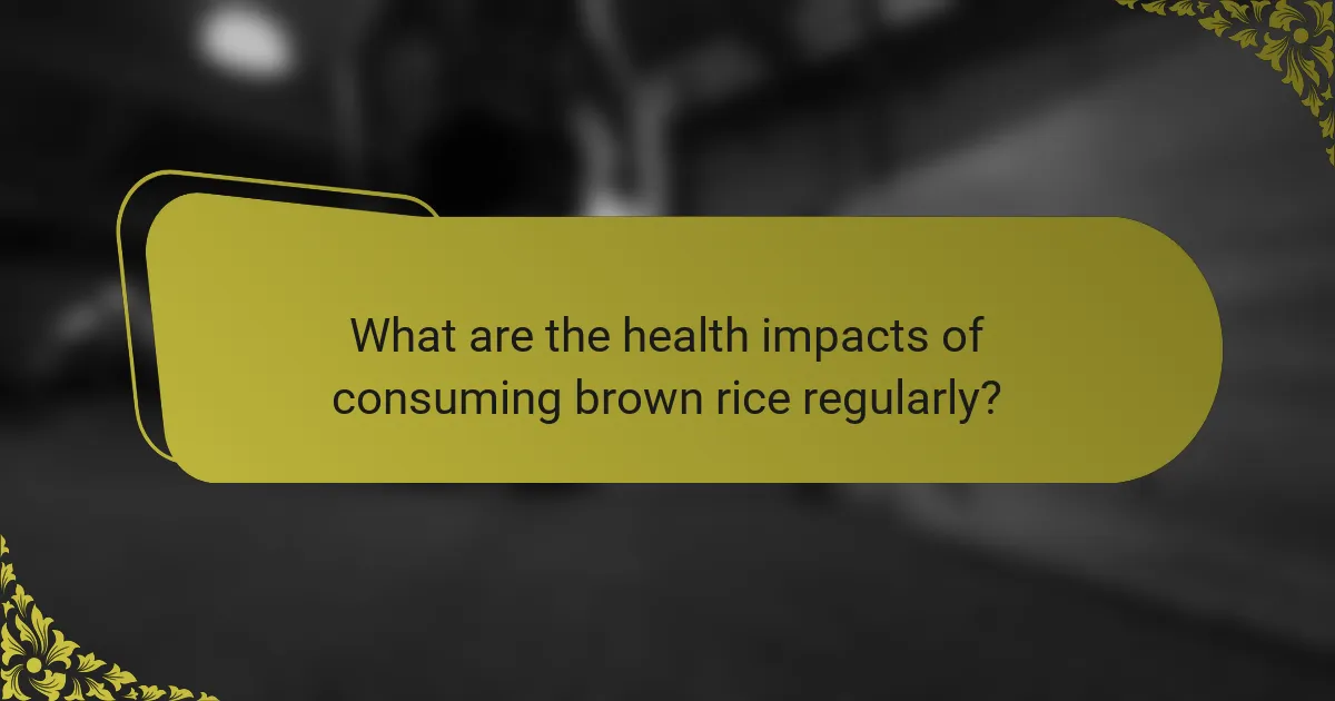 What are the health impacts of consuming brown rice regularly?