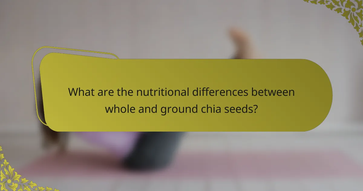 What are the nutritional differences between whole and ground chia seeds?