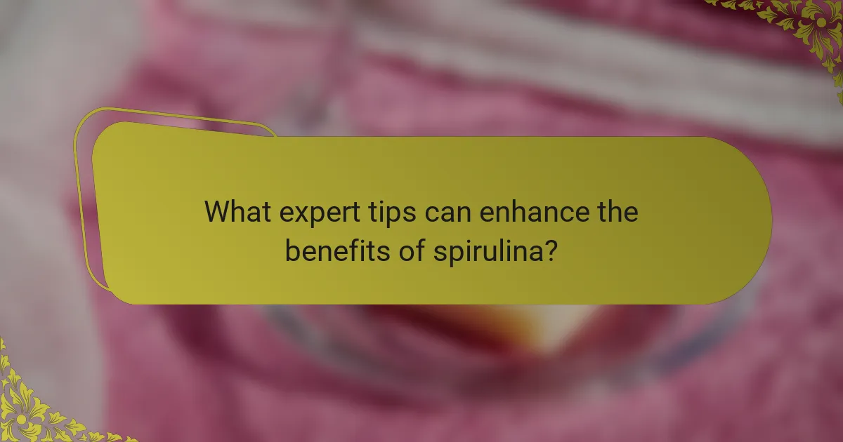 What expert tips can enhance the benefits of spirulina?