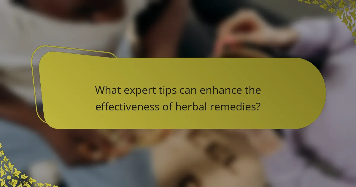 What expert tips can enhance the effectiveness of herbal remedies?