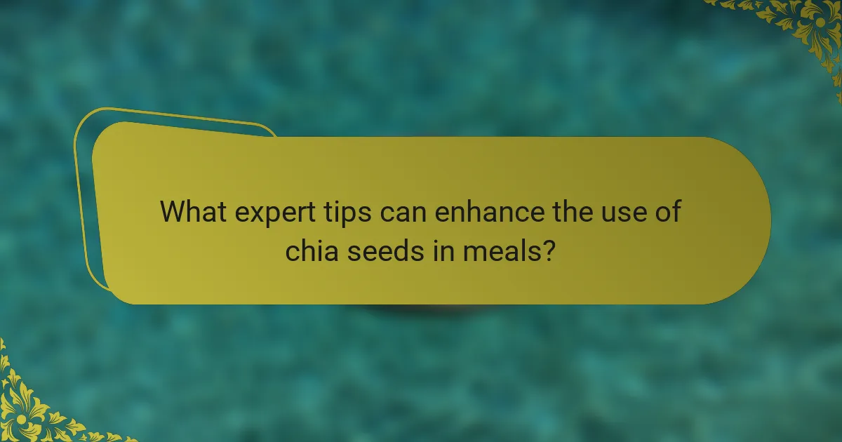 What expert tips can enhance the use of chia seeds in meals?