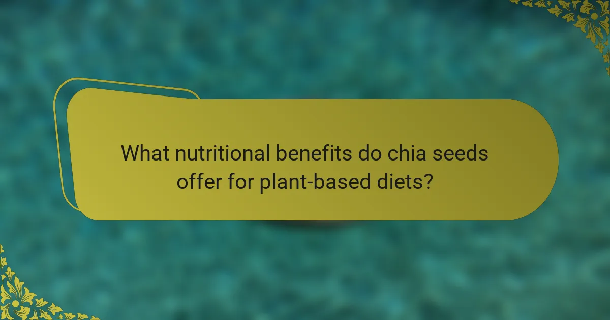 What nutritional benefits do chia seeds offer for plant-based diets?