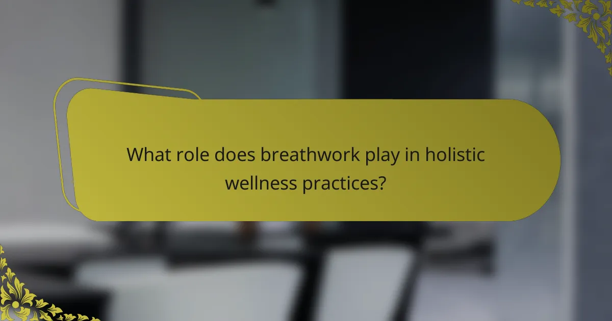 What role does breathwork play in holistic wellness practices?