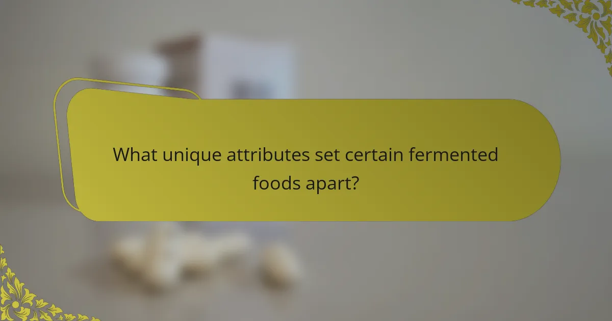 What unique attributes set certain fermented foods apart?