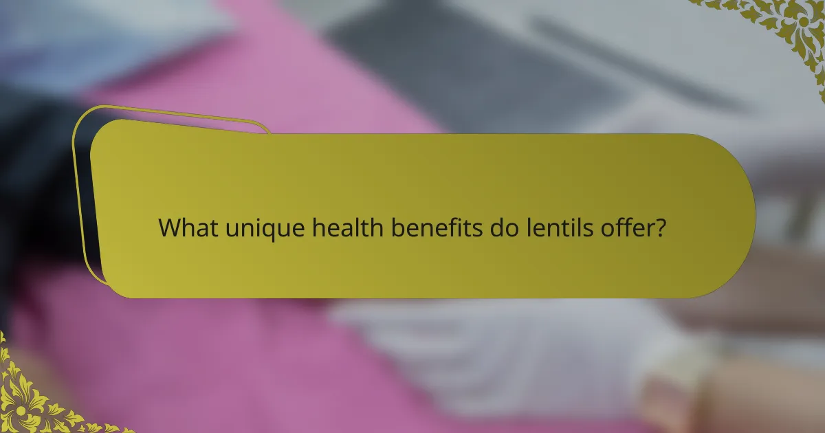 What unique health benefits do lentils offer?