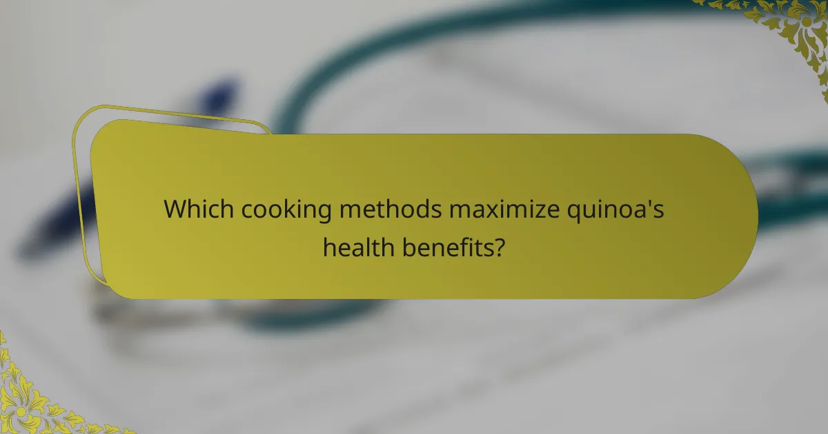 Which cooking methods maximize quinoa's health benefits?