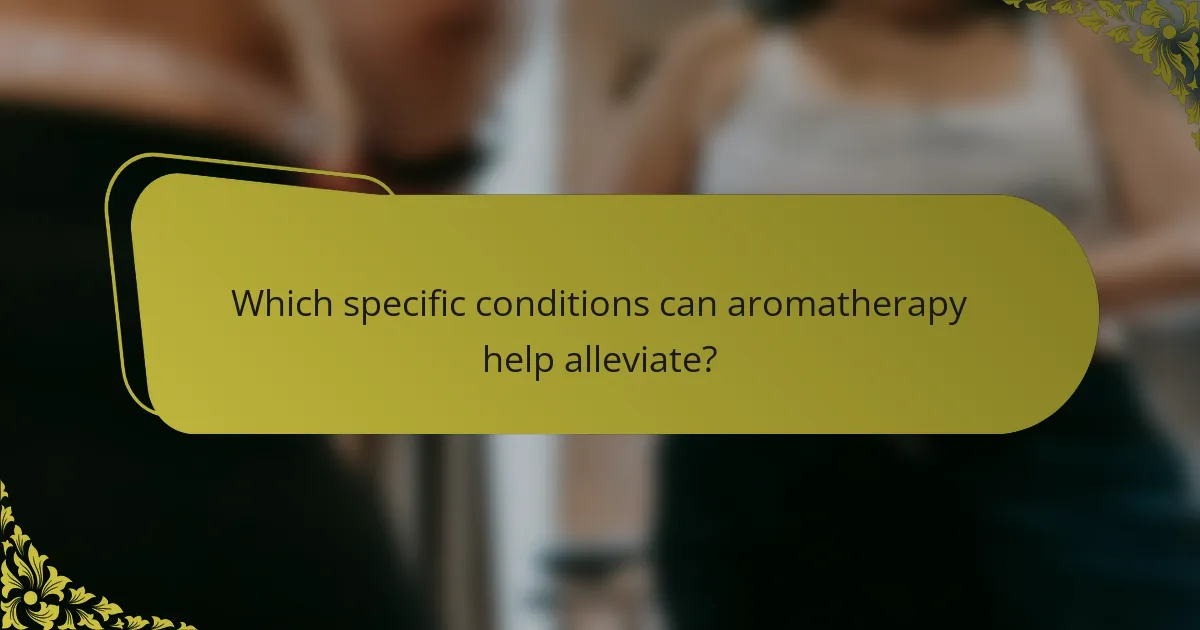 Which specific conditions can aromatherapy help alleviate?