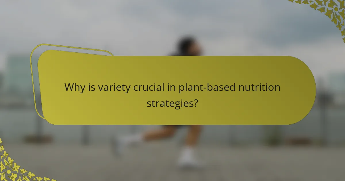 Why is variety crucial in plant-based nutrition strategies?